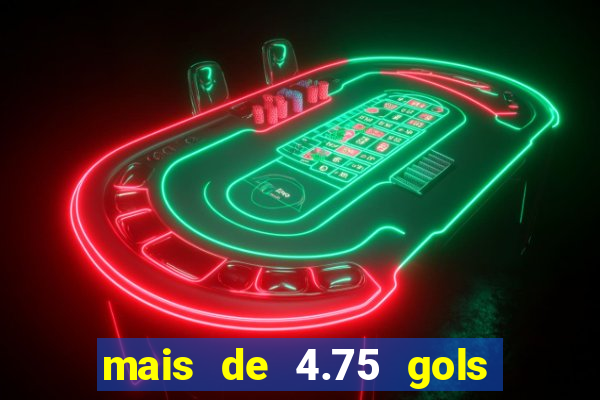 mais de 4.75 gols o que significa