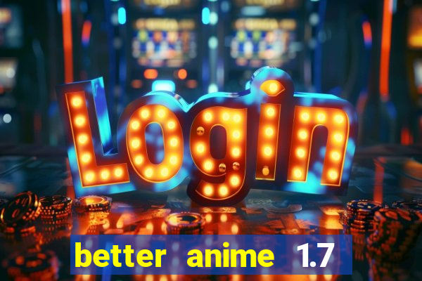 better anime 1.7 apk download