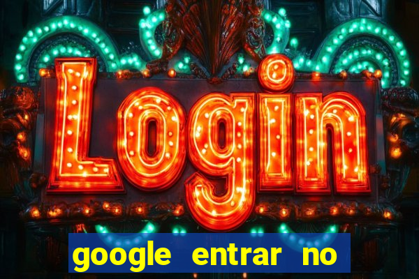 google entrar no jogo de c****