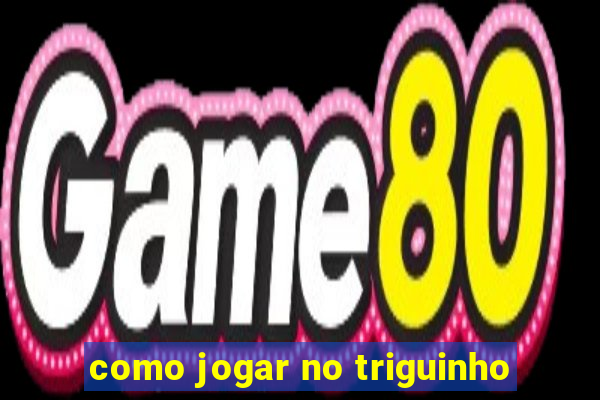 como jogar no triguinho