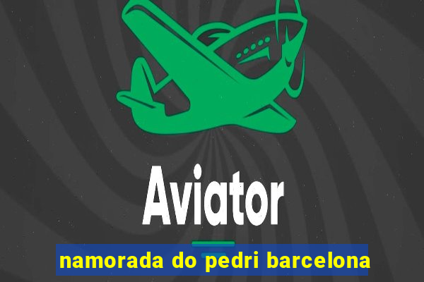 namorada do pedri barcelona