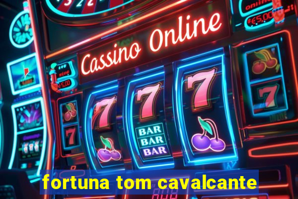 fortuna tom cavalcante