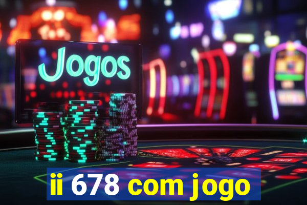 ii 678 com jogo