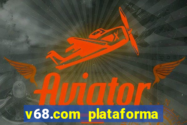 v68.com plataforma de jogos