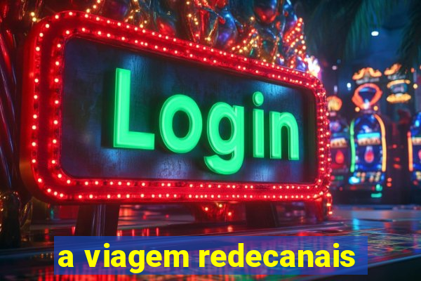 a viagem redecanais