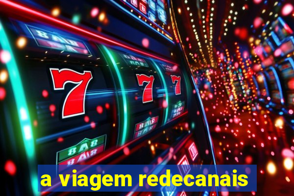 a viagem redecanais