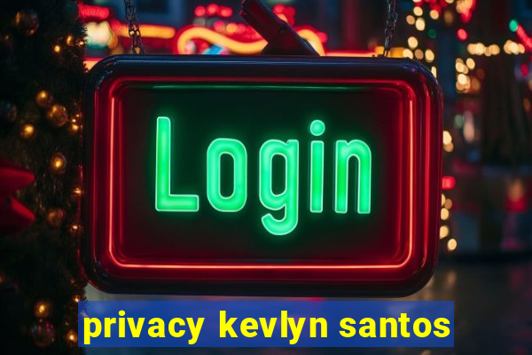 privacy kevlyn santos