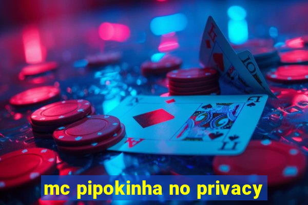 mc pipokinha no privacy