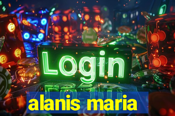 alanis maria