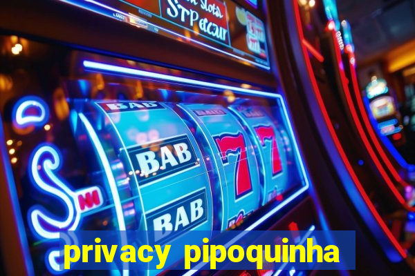 privacy pipoquinha