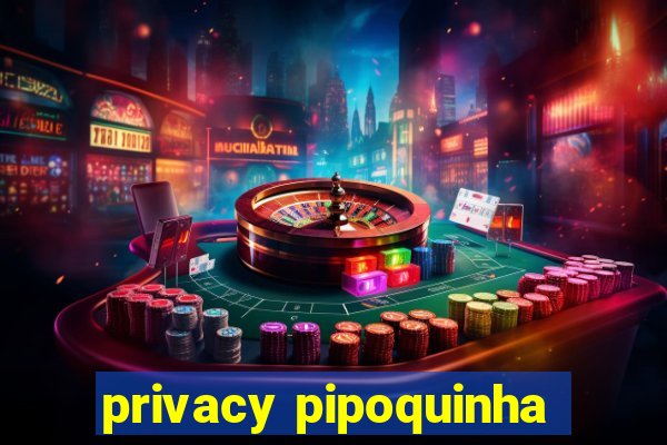 privacy pipoquinha