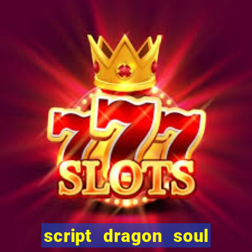 script dragon soul mobile 2024