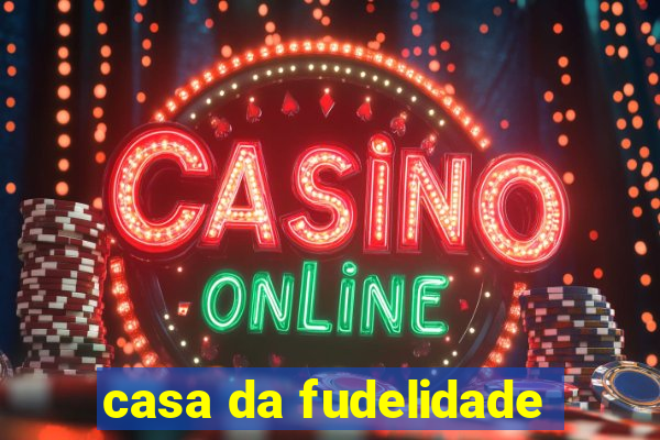casa da fudelidade