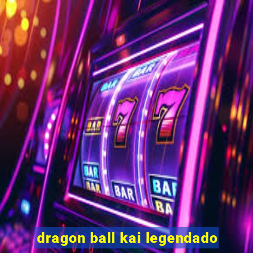 dragon ball kai legendado