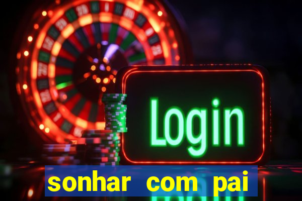 sonhar com pai falecido jogo do bicho