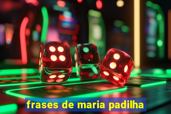 frases de maria padilha