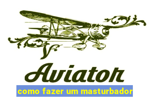 como fazer um masturbador