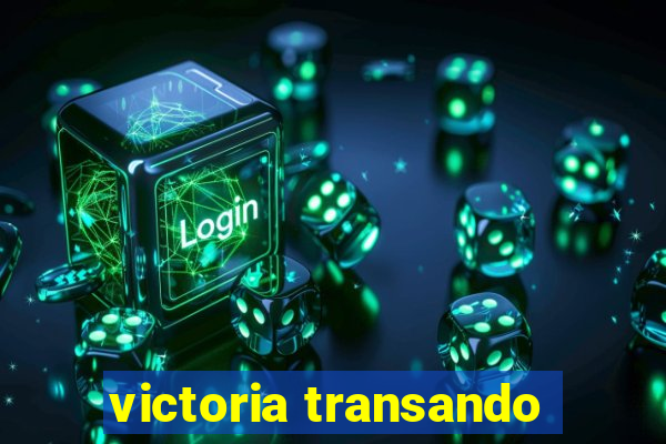 victoria transando