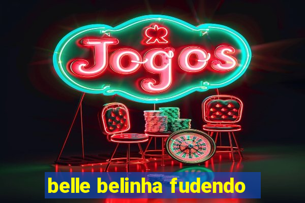 belle belinha fudendo