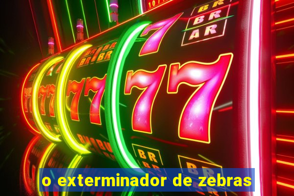o exterminador de zebras