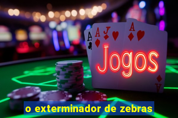 o exterminador de zebras