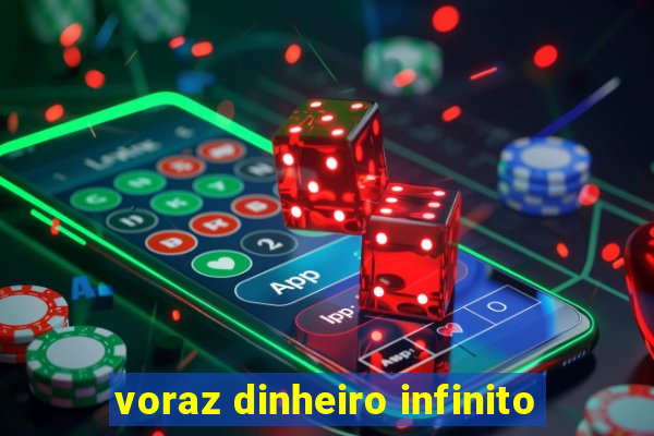 voraz dinheiro infinito