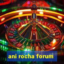 ani rocha forum