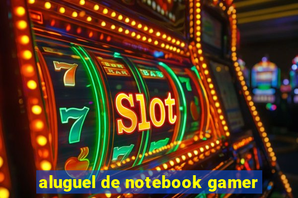 aluguel de notebook gamer