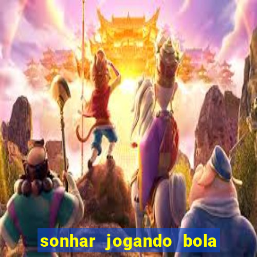 sonhar jogando bola e fazendo gol