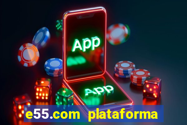 e55.com plataforma de jogos