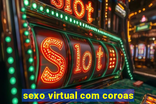 sexo virtual com coroas