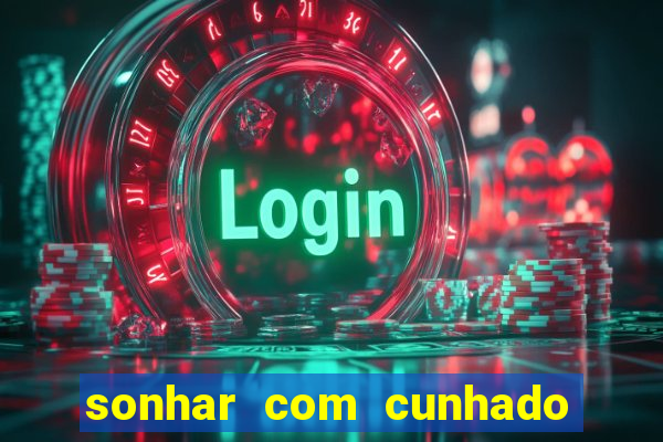 sonhar com cunhado jogo do bicho