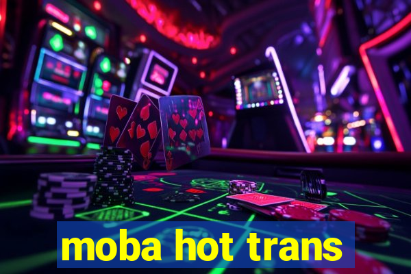 moba hot trans