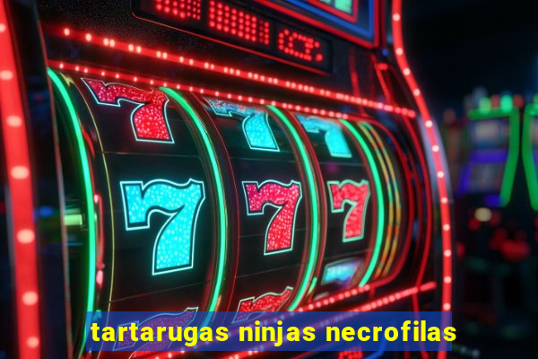 tartarugas ninjas necrofilas