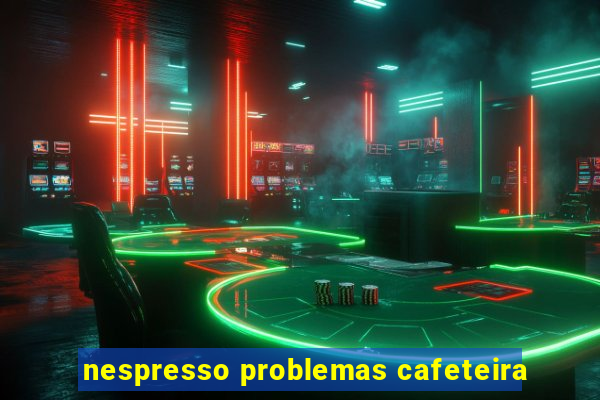 nespresso problemas cafeteira
