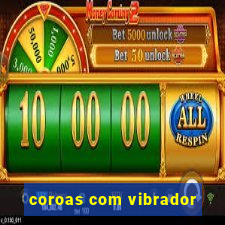 coroas com vibrador