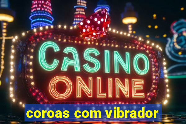 coroas com vibrador