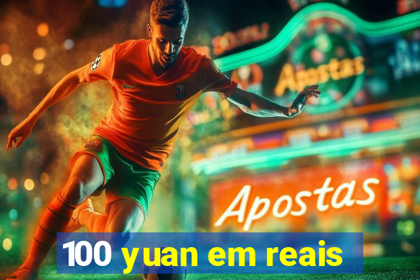 100 yuan em reais