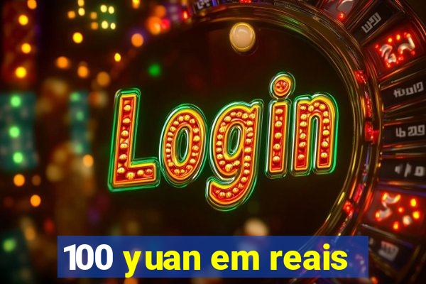 100 yuan em reais