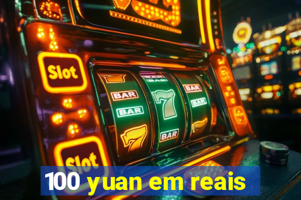 100 yuan em reais