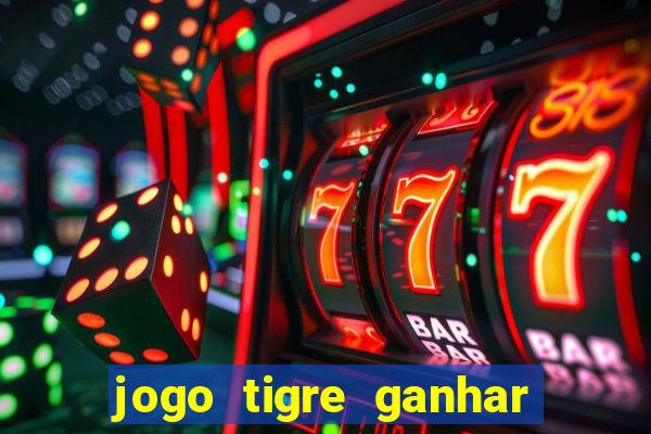jogo tigre ganhar dinheiro de verdade