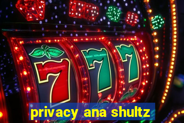 privacy ana shultz