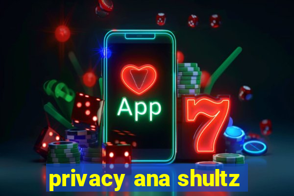 privacy ana shultz
