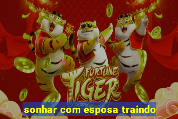 sonhar com esposa traindo