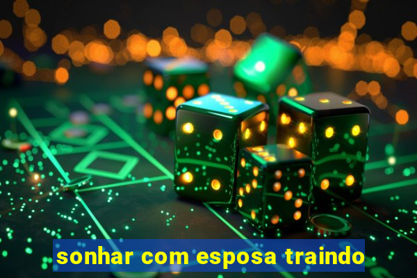 sonhar com esposa traindo