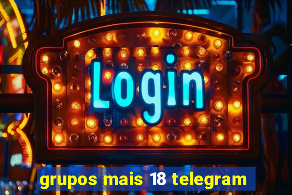 grupos mais 18 telegram