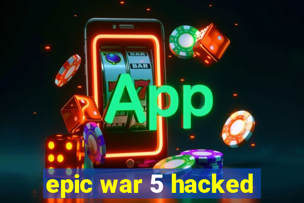 epic war 5 hacked