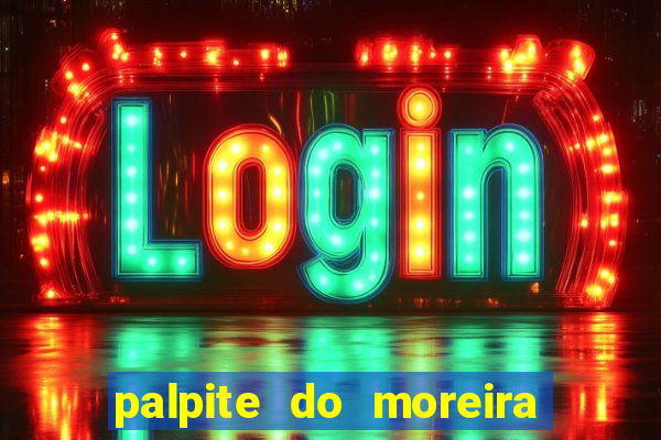 palpite do moreira de hoje