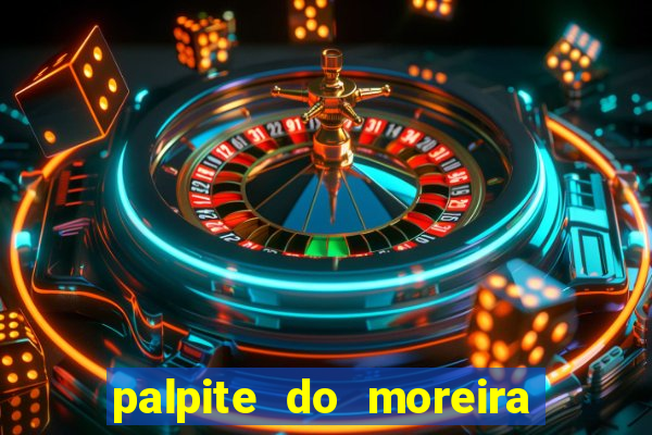 palpite do moreira de hoje