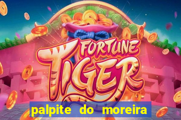palpite do moreira de hoje